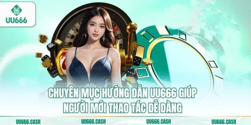 Chuyên mục hướng dẫn UU666 giúp người mới thao tác dễ dàng