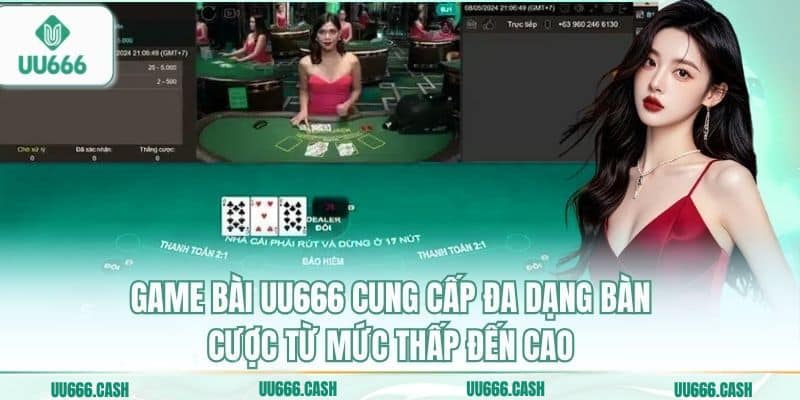 Game Bài UU666 3 Game bài UU666 cung cấp đa dạng bàn cược từ mức thấp đến cao