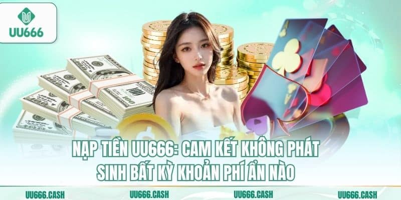 Nạp Tiền UU666 An Toàn – Bảo Mật Tuyệt Đối Mọi Giao Dịch 7 Nạp tiền UU666: Cam kết không phát sinh bất kỳ khoản phí ẩn nào