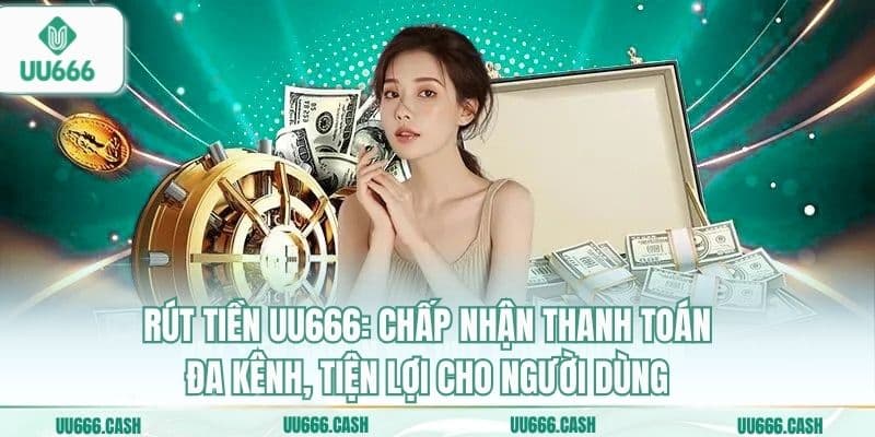 Rút tiền UU666: Chấp nhận thanh toán đa kênh, tiện lợi cho người dùng