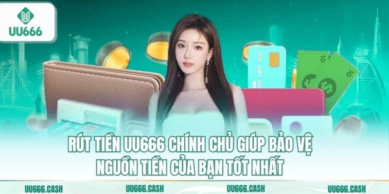 Rút tiền UU666 chính chủ giúp bảo vệ nguồn tiền của bạn tốt nhất