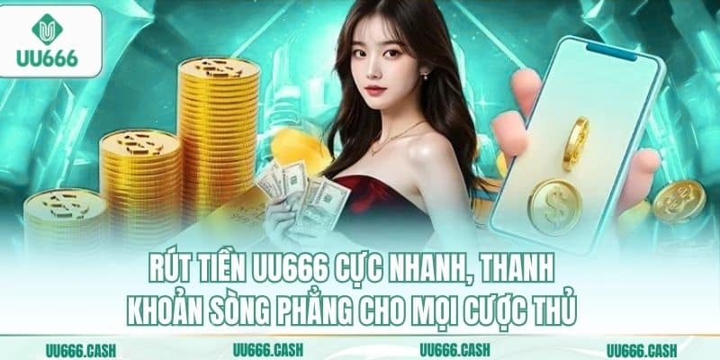 Rút tiền UU666 cực nhanh, thanh khoản sòng phẳng cho mọi cược thủ