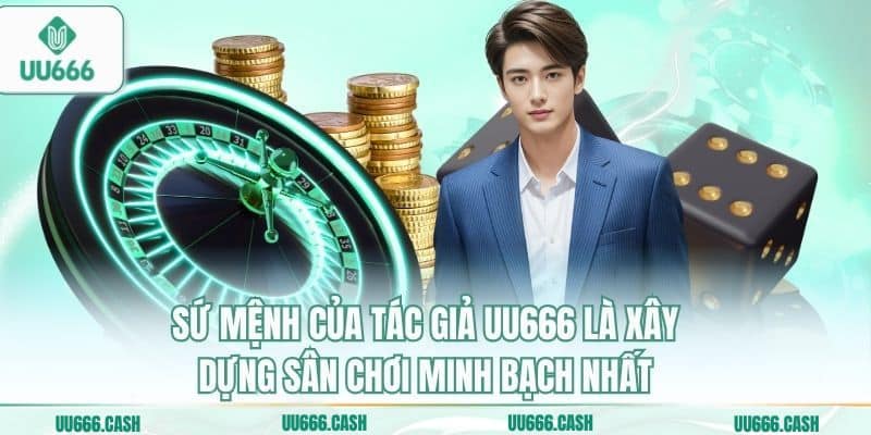 Sứ mệnh của tác giả UU666 là xây dựng sân chơi minh bạch nhất