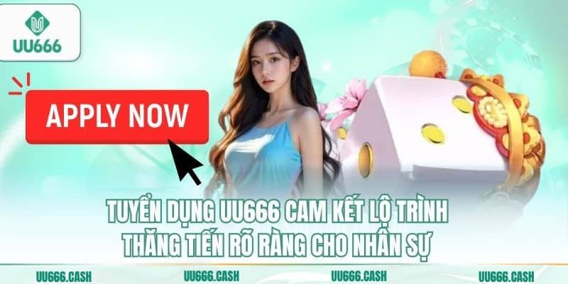 Tuyển dụng UU666 cam kết lộ trình thăng tiến rõ ràng cho nhân sự