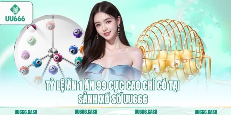 Tỷ lệ ăn 1 ăn 99 cực cao chỉ có tại sảnh xổ số UU666